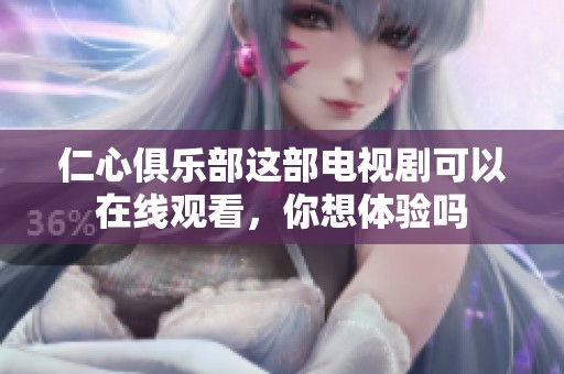 仁心俱乐部这部电视剧可以在线观看，你想体验吗