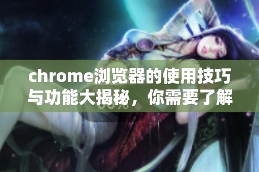 chrome浏览器的使用技巧与功能大揭秘，你需要了解的所有信息都在这里