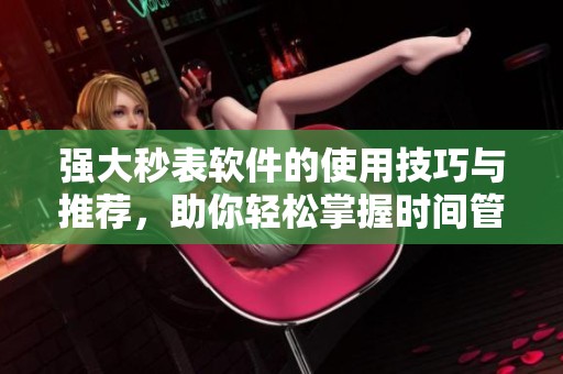 强大秒表软件的使用技巧与推荐，助你轻松掌握时间管理