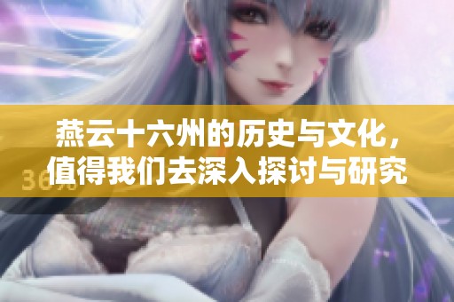 燕云十六州的历史与文化，值得我们去深入探讨与研究
