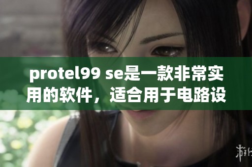 protel99 se是一款非常实用的软件，适合用于电路设计和电子工程领域