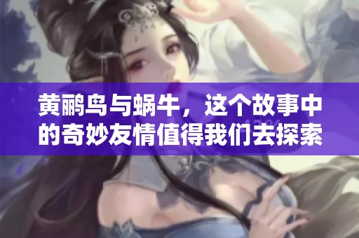 黄鹂鸟与蜗牛，这个故事中的奇妙友情值得我们去探索和思考