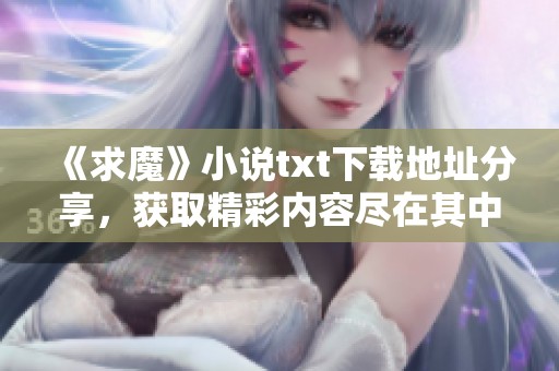 《求魔》小说txt下载地址分享，获取精彩内容尽在其中