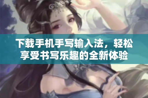下载手机手写输入法，轻松享受书写乐趣的全新体验