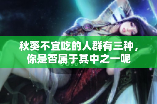 秋葵不宜吃的人群有三种，你是否属于其中之一呢