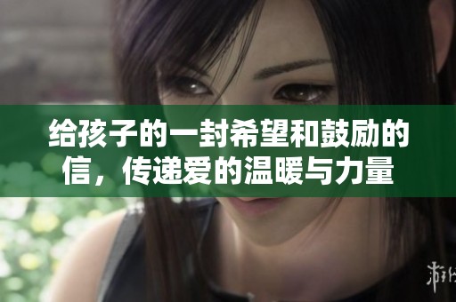 给孩子的一封希望和鼓励的信，传递爱的温暖与力量
