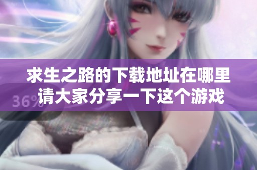 求生之路的下载地址在哪里 请大家分享一下这个游戏的获取途径