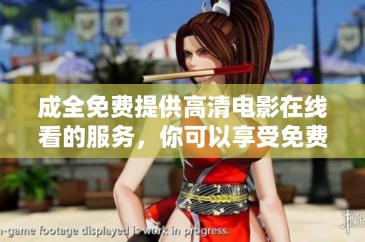 成全免费提供高清电影在线看的服务，你可以享受免费观看和高清体验。
