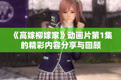 《高嫁柳嫁家》动画片第1集的精彩内容分享与回顾