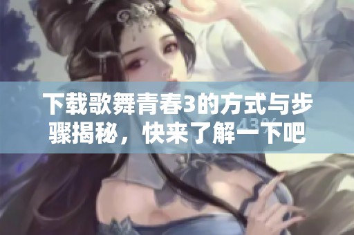 下载歌舞青春3的方式与步骤揭秘，快来了解一下吧