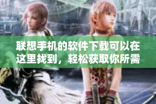 联想手机的软件下载可以在这里找到，轻松获取你所需应用程序