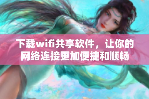 下载wifi共享软件，让你的网络连接更加便捷和顺畅