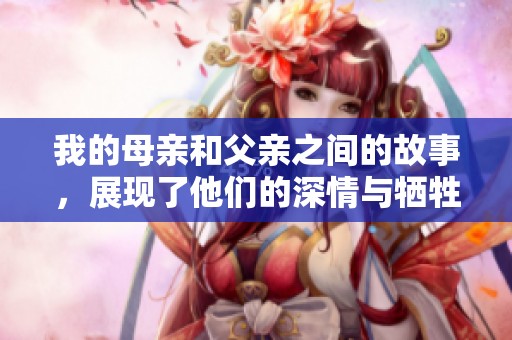 我的母亲和父亲之间的故事，展现了他们的深情与牺牲
