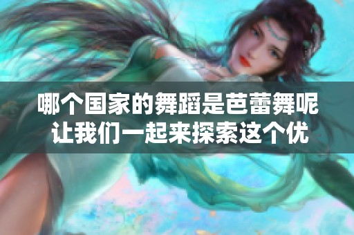 哪个国家的舞蹈是芭蕾舞呢 让我们一起来探索这个优雅的舞蹈起源吧
