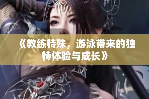 《教练特殊，游泳带来的独特体验与成长》