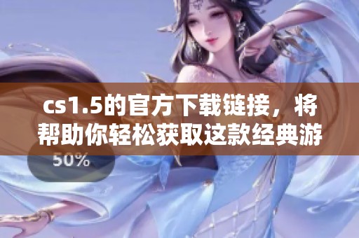 cs1.5的官方下载链接，将帮助你轻松获取这款经典游戏