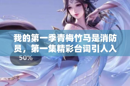 我的第一季青梅竹马是消防员，第一集精彩台词引人入胜