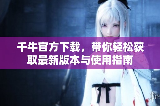 千牛官方下载，带你轻松获取最新版本与使用指南