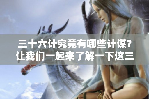 三十六计究竟有哪些计谋？让我们一起来了解一下这三十六计。