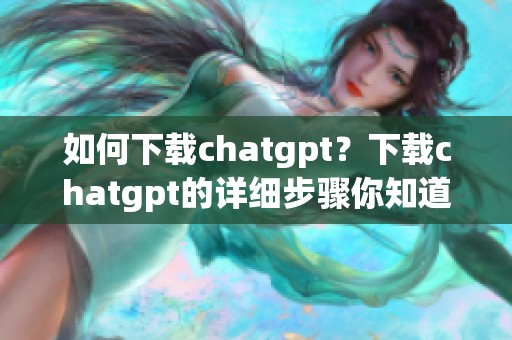 如何下载chatgpt？下载chatgpt的详细步骤你知道吗