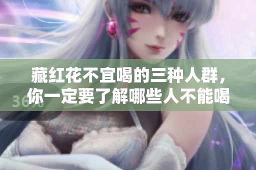 藏红花不宜喝的三种人群，你一定要了解哪些人不能喝藏红花