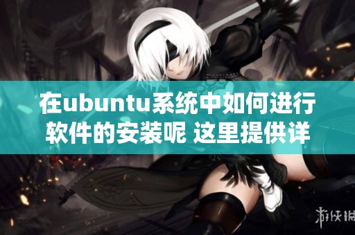 在ubuntu系统中如何进行软件的安装呢 这里提供详细步骤供参考