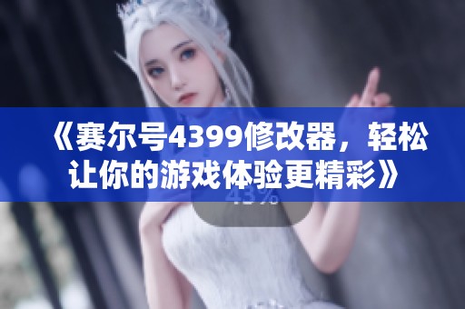 《赛尔号4399修改器，轻松让你的游戏体验更精彩》
