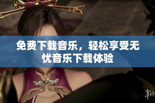 免费下载音乐，轻松享受无忧音乐下载体验