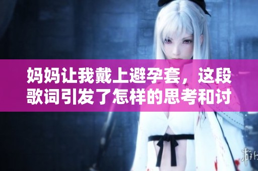 妈妈让我戴上避孕套，这段歌词引发了怎样的思考和讨论呢
