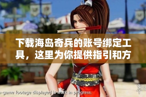 下载海岛奇兵的账号绑定工具，这里为你提供指引和方法