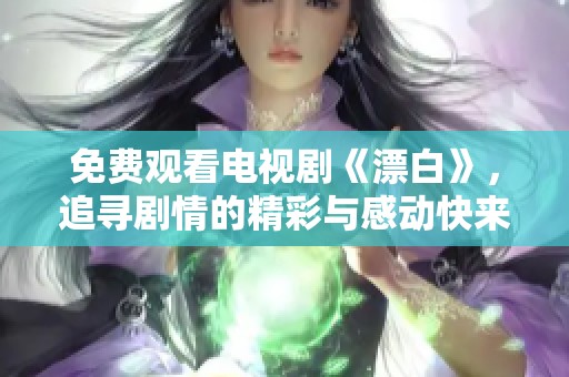 免费观看电视剧《漂白》，追寻剧情的精彩与感动快来观看吧