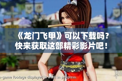 《龙门飞甲》可以下载吗？快来获取这部精彩影片吧！