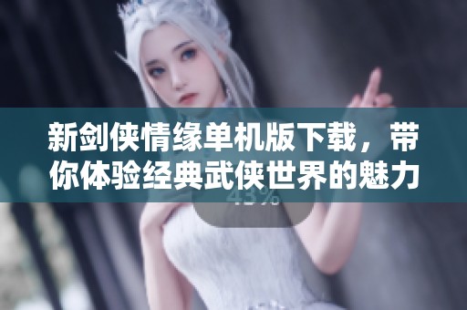 新剑侠情缘单机版下载，带你体验经典武侠世界的魅力与乐趣
