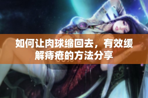 如何让肉球缩回去，有效缓解痔疮的方法分享