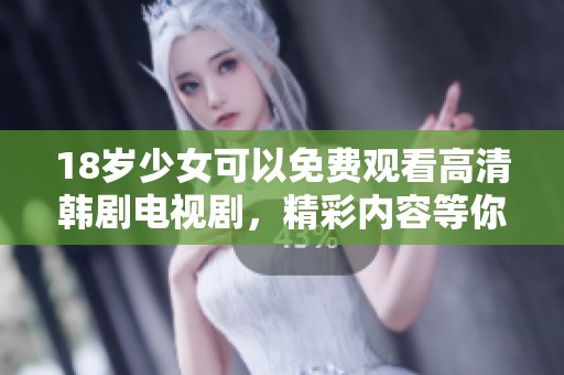 18岁少女可以免费观看高清韩剧电视剧，精彩内容等你来体验