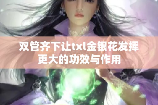 双管齐下让txl金银花发挥更大的功效与作用