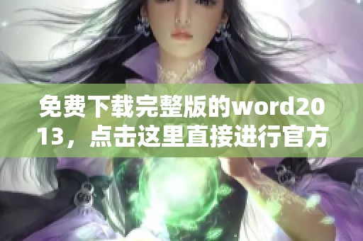免费下载完整版的word2013，点击这里直接进行官方官方下载操作