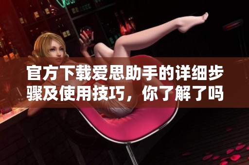 官方下载爱思助手的详细步骤及使用技巧，你了解了吗