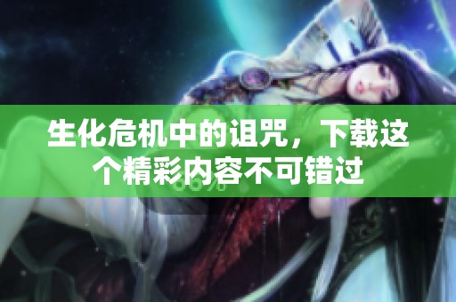 生化危机中的诅咒，下载这个精彩内容不可错过