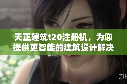 天正建筑t20注册机，为您提供更智能的建筑设计解决方案