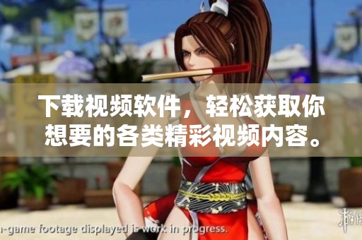 下载视频软件，轻松获取你想要的各类精彩视频内容。