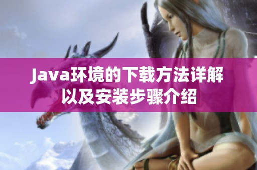 J**a环境的下载方法详解以及安装步骤介绍