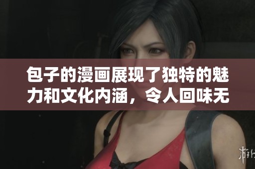 包子的漫画展现了独特的魅力和文化内涵，令人回味无穷的故事和幽默。