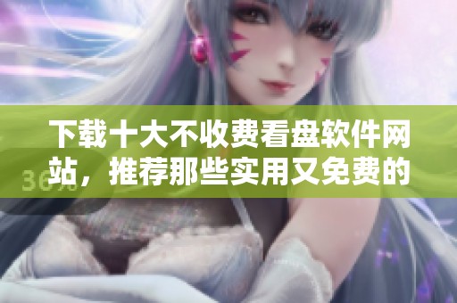 下载十大不收费看盘软件网站，推荐那些实用又免费的平台