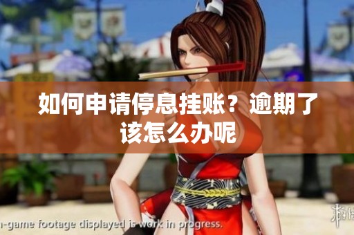 如何申请停息挂账？逾期了该怎么办呢