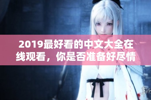 2019最好看的中文大全在线观看，你是否准备好尽情享受这些影片了呢