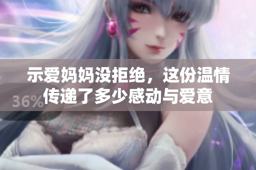 示爱妈妈没拒绝，这份温情传递了多少感动与爱意