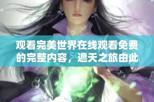 观看完美世界在线观看免费的完整内容，遮天之旅由此开始