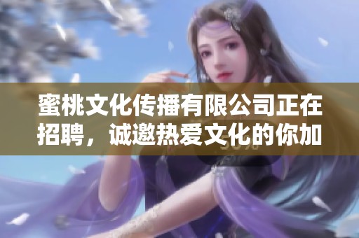 蜜桃文化传播有限公司正在招聘，诚邀热爱文化的你加入我们团队