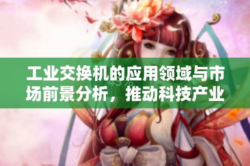 工业交换机的应用领域与市场前景分析，推动科技产业更快发展